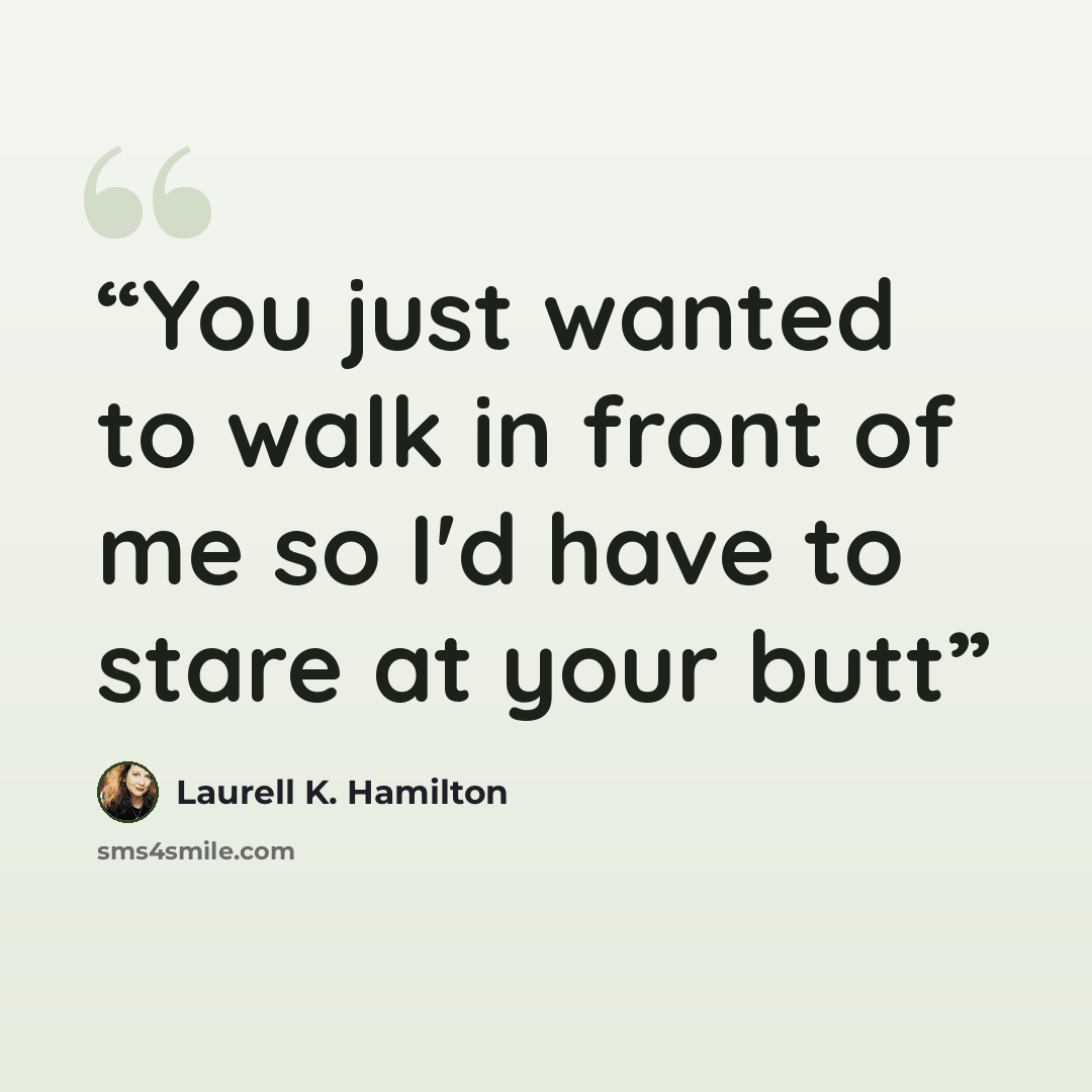 “You just wanted to walk in front of me so I'd have to stare at your butt” quote by Laurell K. Hamilton