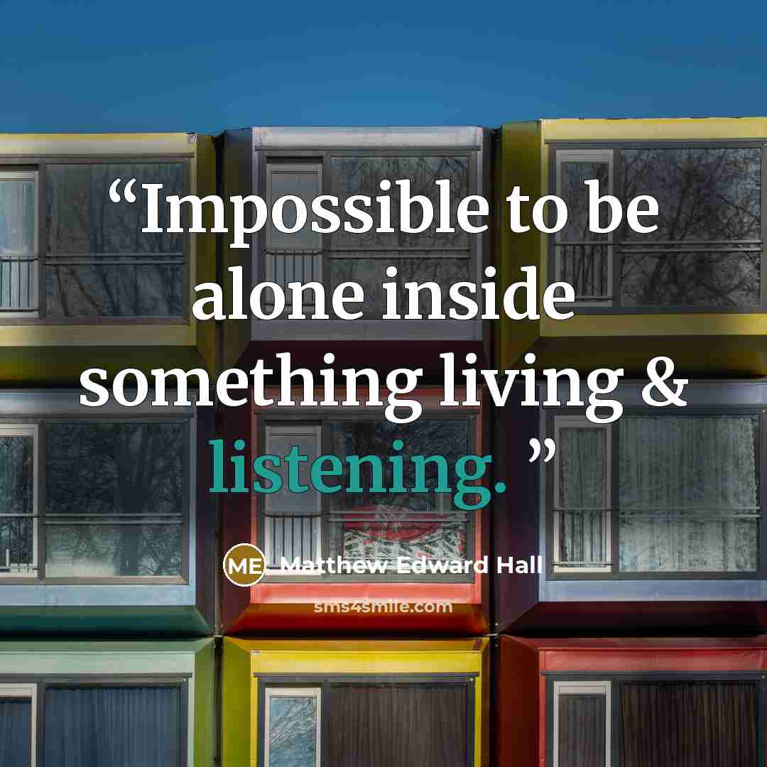 “Impossible to be alone inside something living & listening.” quote by Matthew Edward Hall