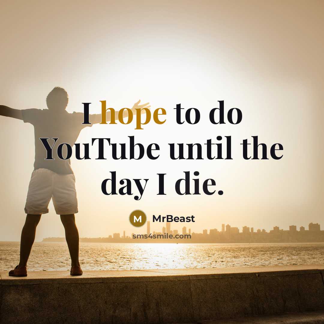 “I hope to do YouTube until the day I die.” quote by MrBeast