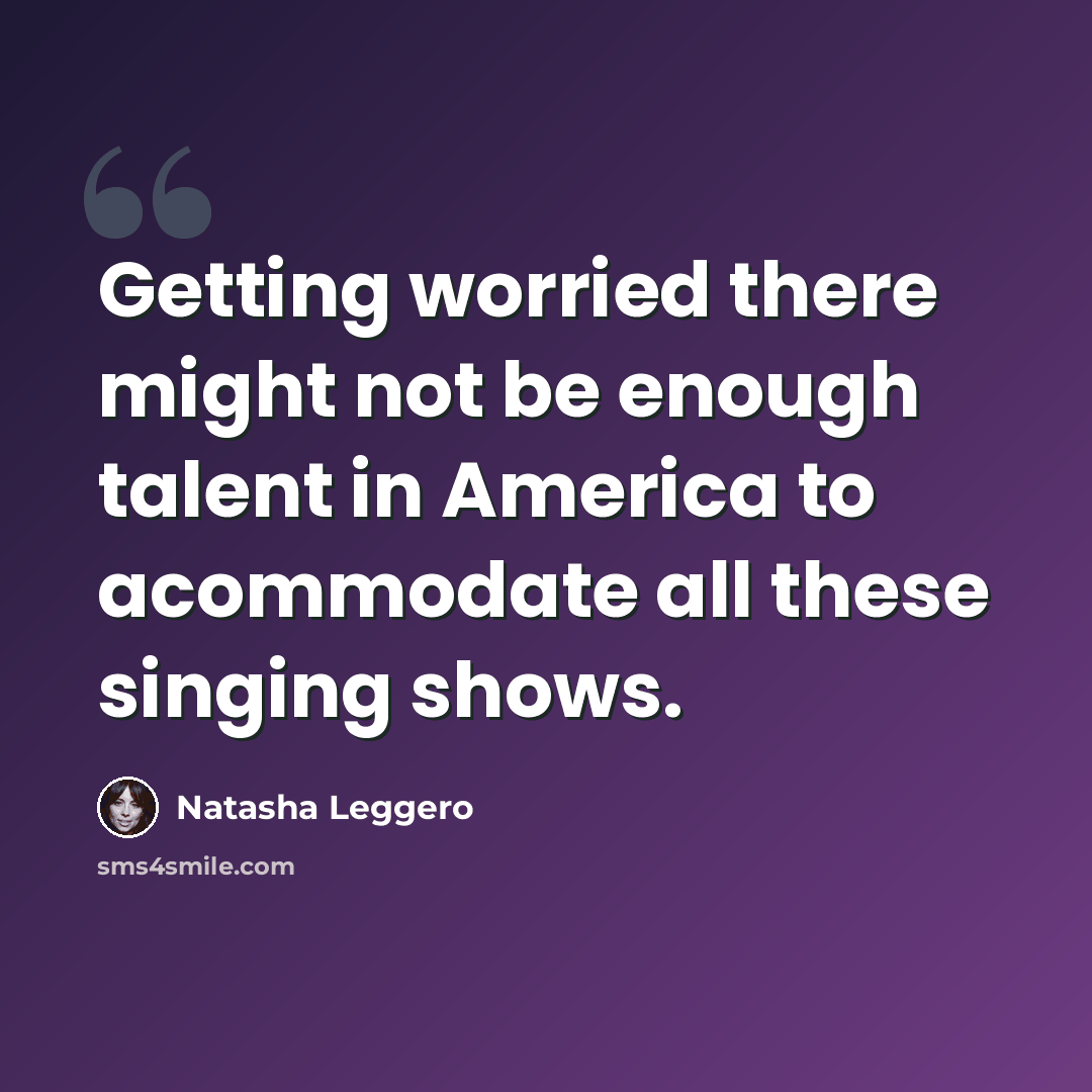 “Getting worried there might not be enough talent in America to acommodate all these singing shows.” quote by Natasha Leggero