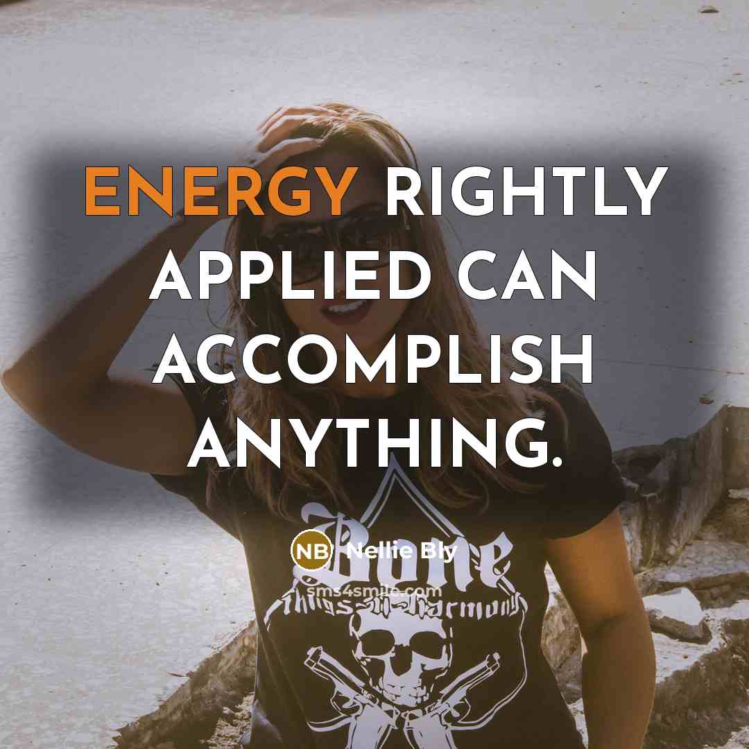 “ENERGY RIGHTLY APPLIED CAN ACCOMPLISH ANYTHING.” quote by Nellie Bly