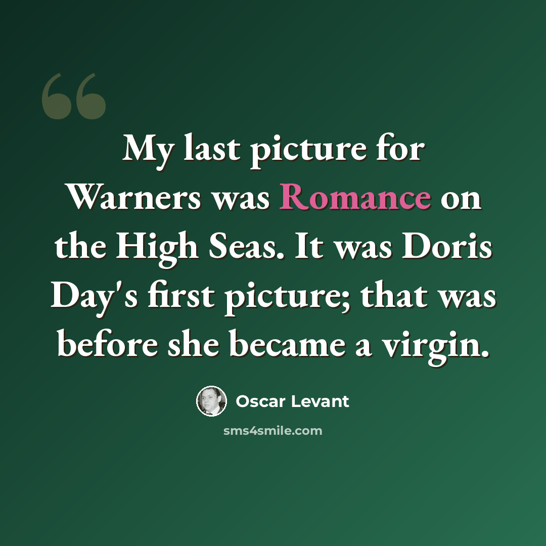 “My last picture for Warners was Romance on the High Seas. It was Doris Day's first picture; that was before she became a virgin.” quote by Oscar Levant