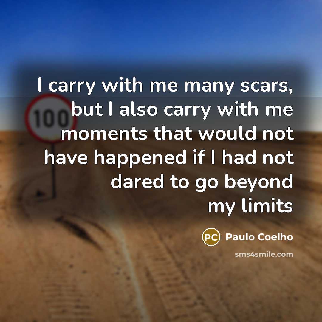 “I carry with me many scars, but I also carry with me moments that would not have happened if I had not dared to go beyond my limits” quote by Paulo Coelho