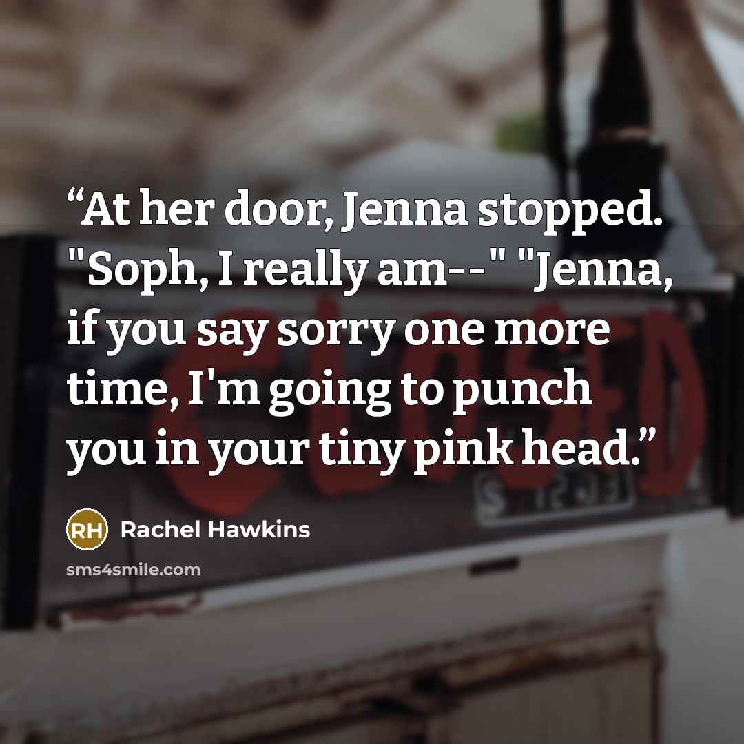 “At her door, Jenna stopped. "Soph, I really am--" "Jenna, if you say sorry one more time, I'm going to punch you in your tiny pink head.” quote by Rachel Hawkins
