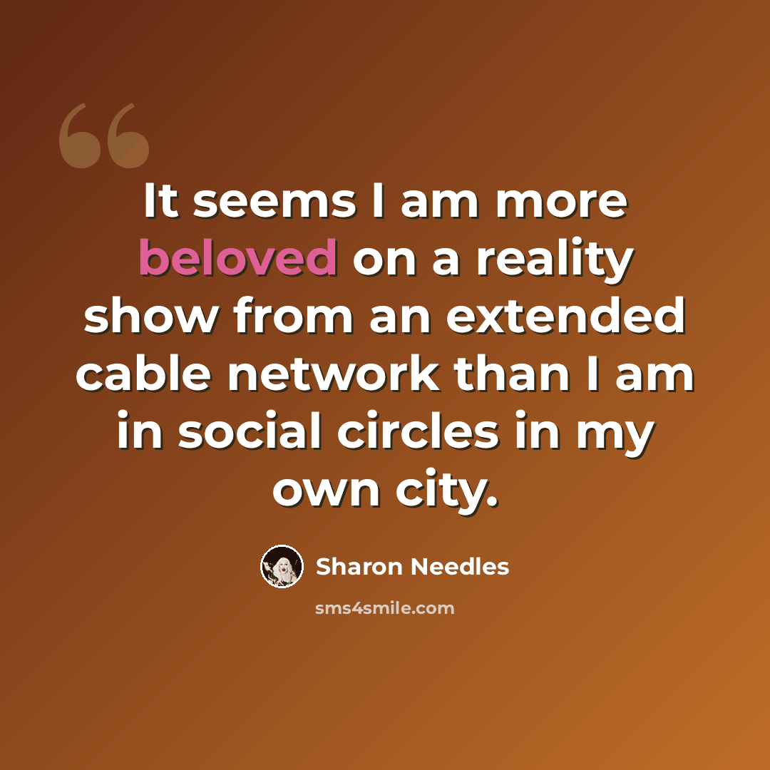 “It seems I am more beloved on a reality show from an extended cable network than I am in social circles in my own city.” quote by Sharon Needles