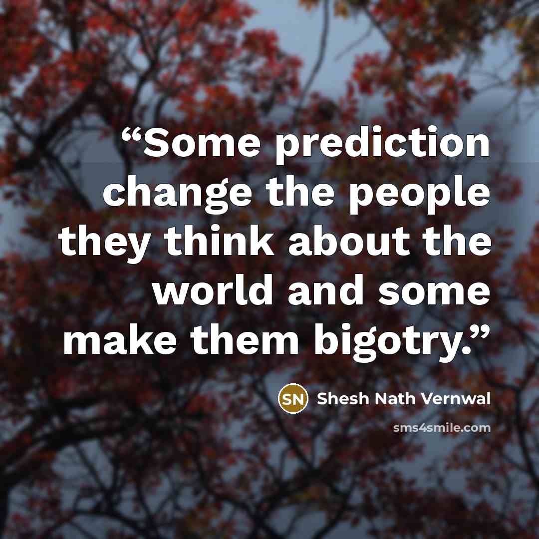 “Some prediction change the people they think about the world and some make them bigotry.” quote by Shesh Nath Vernwal