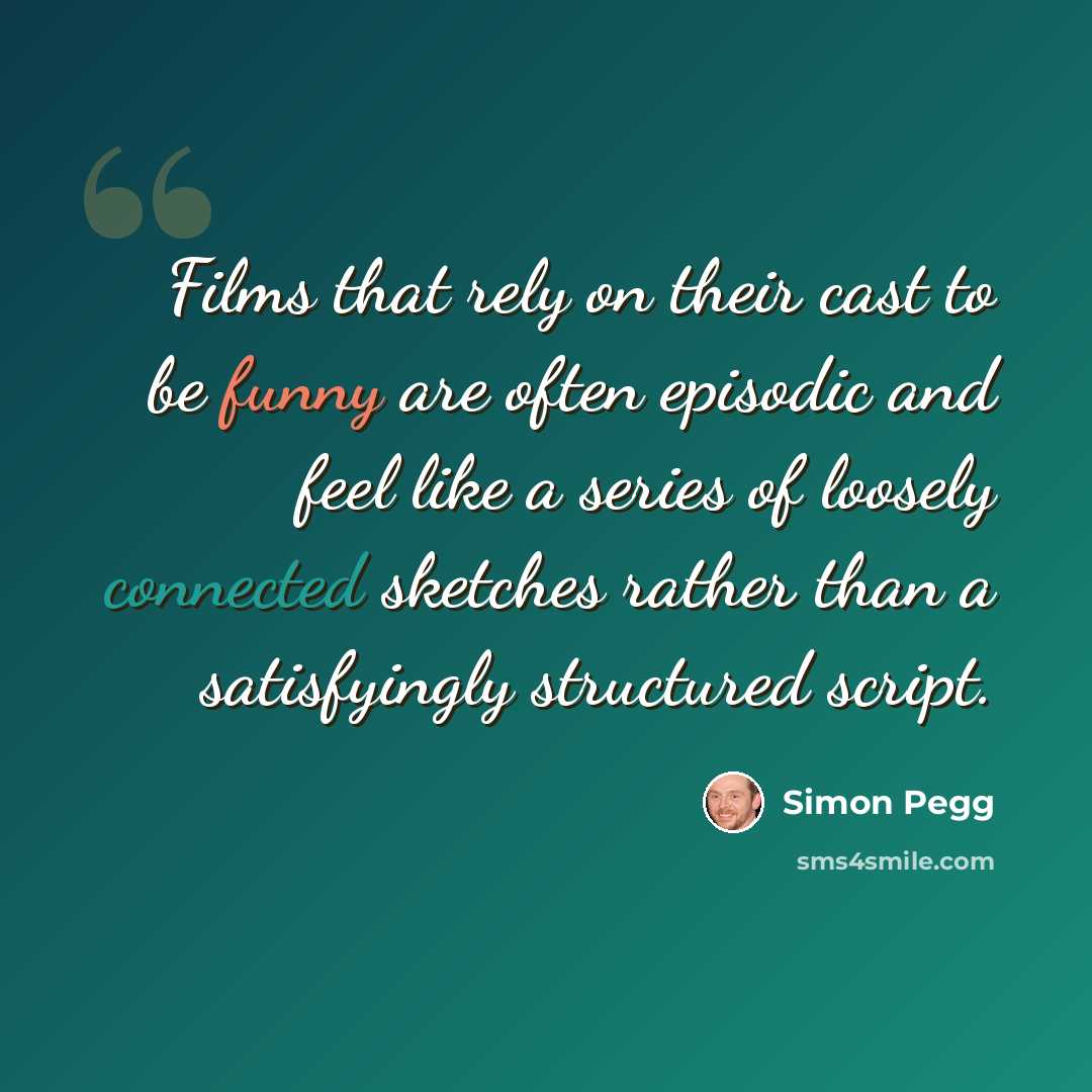 “Films that rely on their cast to be funny are often episodic and feel like a series of loosely connected sketches rather than a satisfyingly structured script.” quote by Simon Pegg