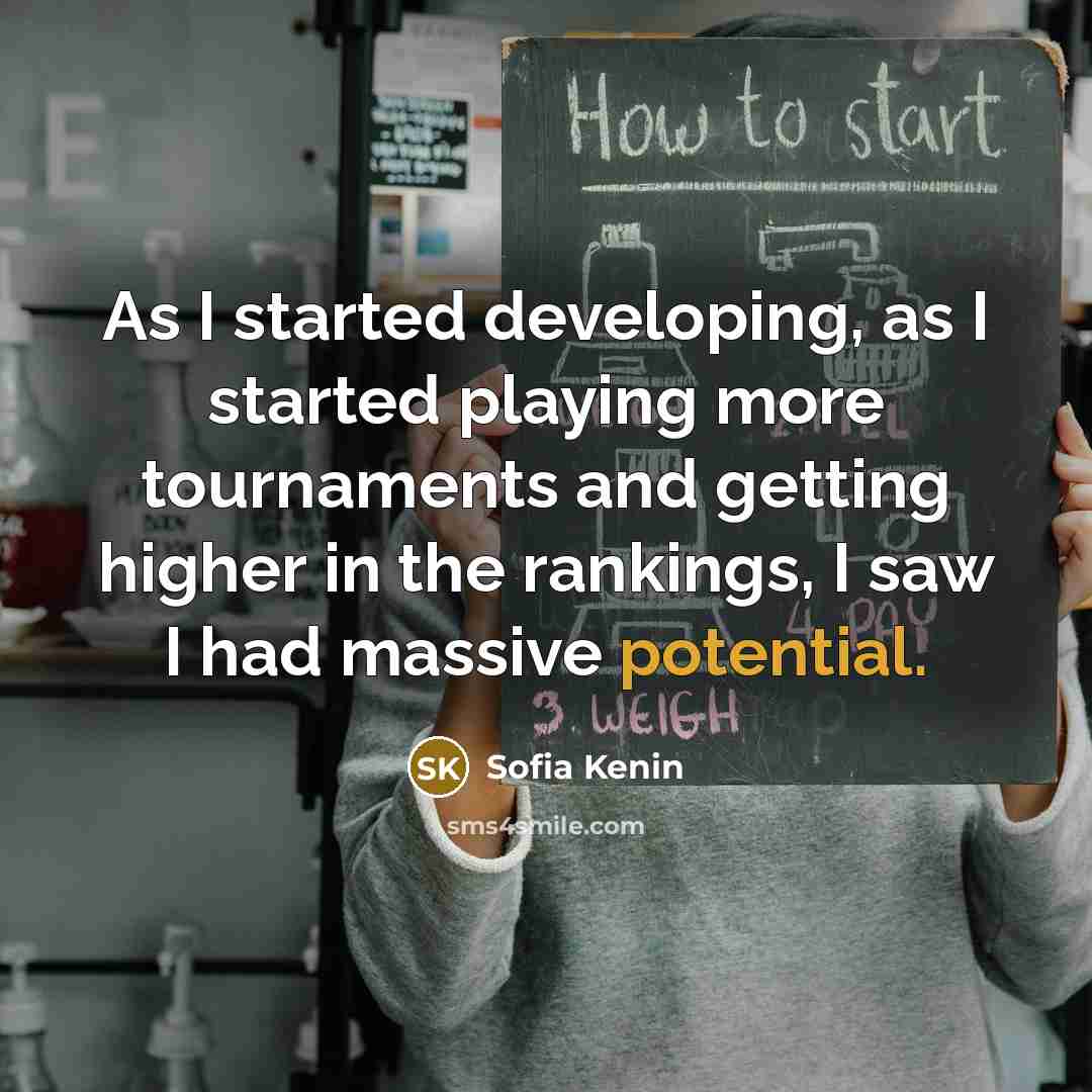 “As I started developing, as I started playing more tournaments and getting higher in the rankings, I saw I had massive potential.” quote by Sofia Kenin