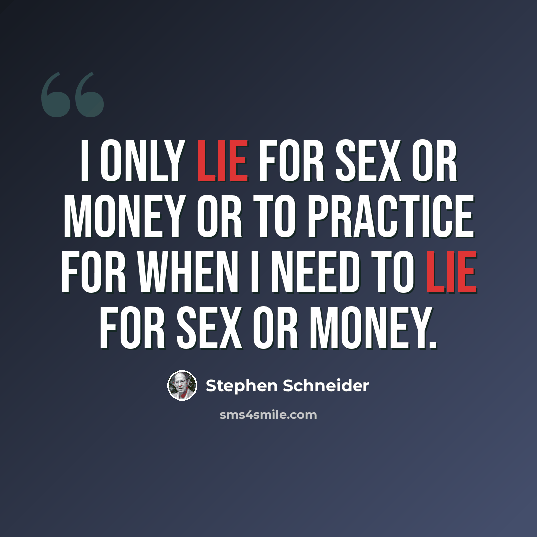 “I only lie for sex or money or to practice for when I need to lie for sex or money.” quote by Stephen Schneider