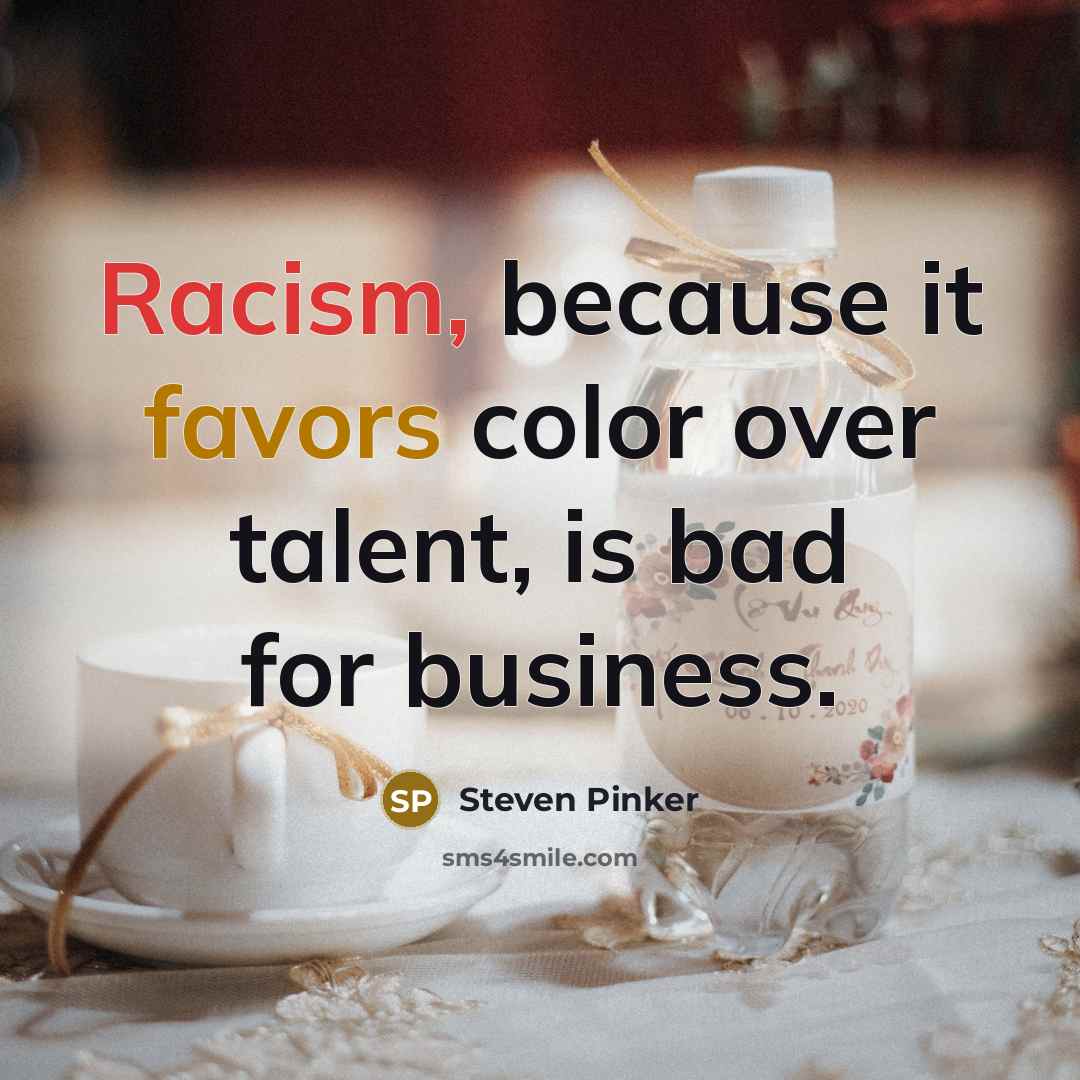 “Racism, because it favors color over talent, is bad for business.” quote by Steven Pinker