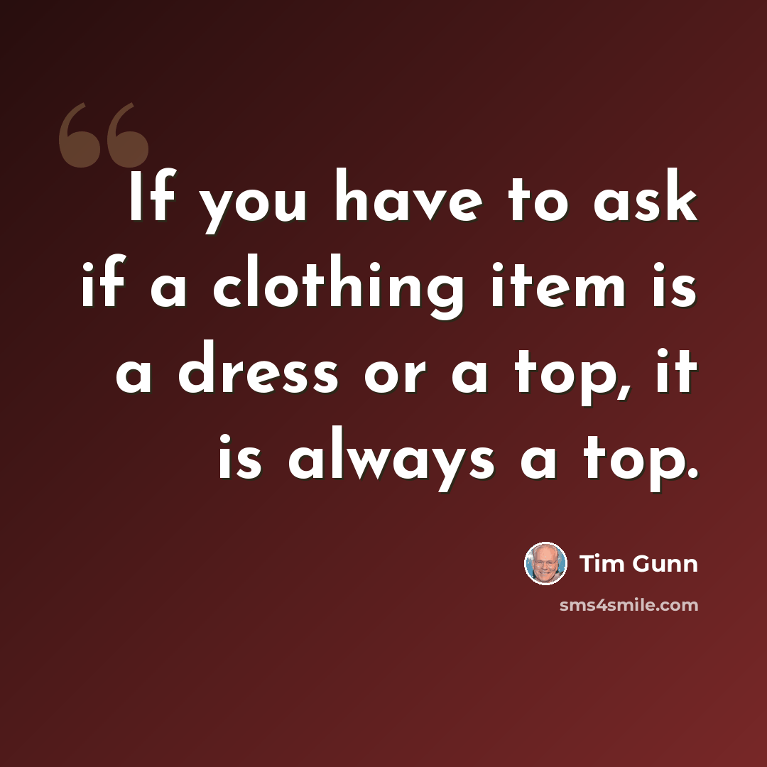 “If you have to ask if a clothing item is a dress or a top, it is always a top.” quote by Tim Gunn