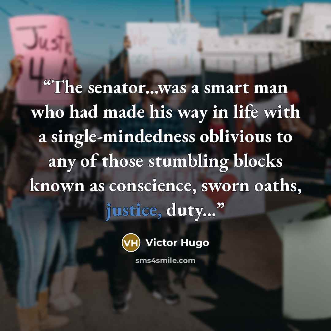 “The senator...was a smart man who had made his way in life with a single-mindedness oblivious to any of those stumbling blocks known as conscience, sworn oaths, justice, duty...” quote by Victor Hugo