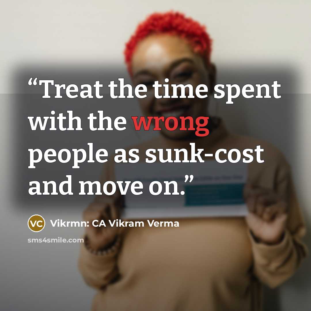 “Treat the time spent with the wrong people as sunk-cost and move on.” quote by Vikrmn: CA Vikram Verma