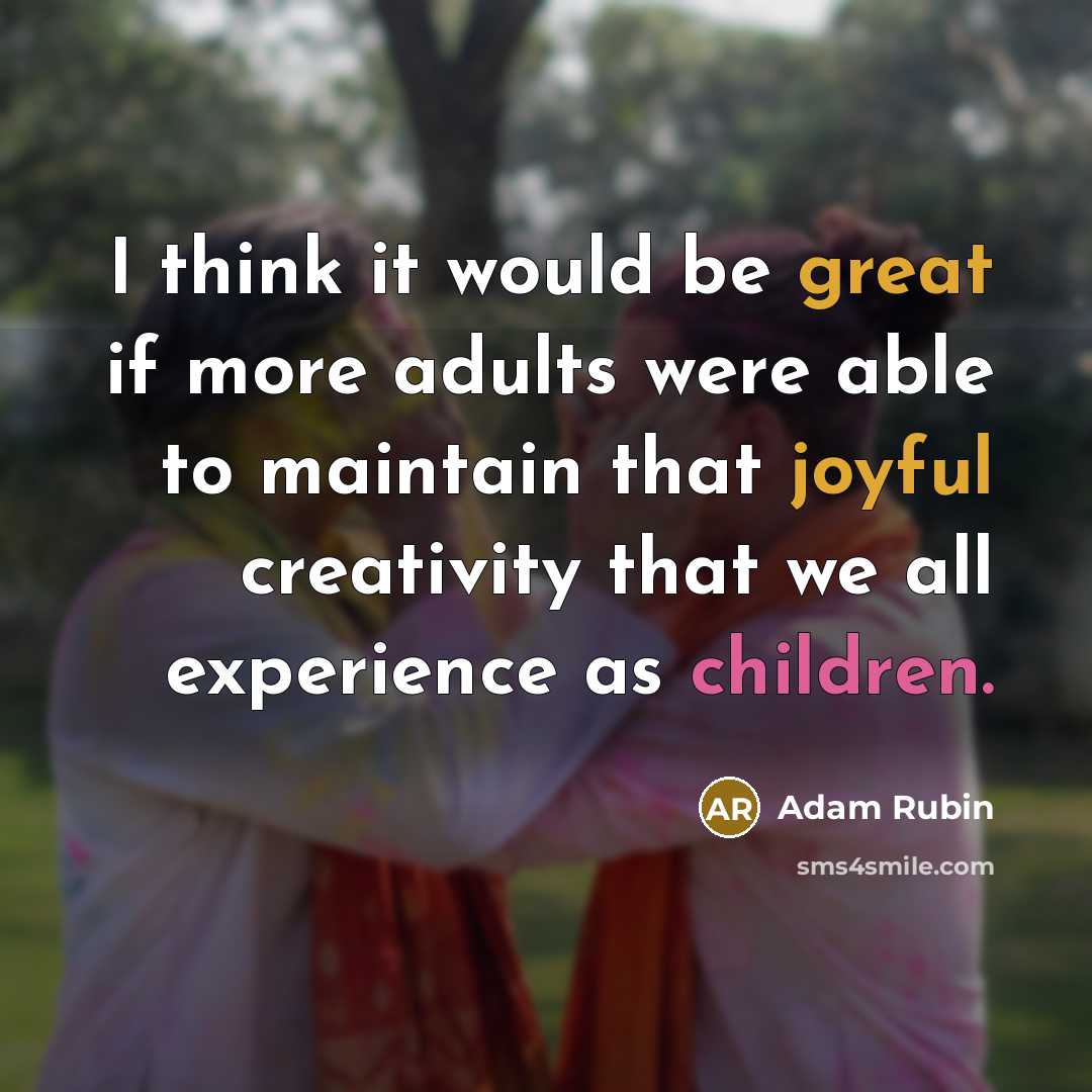 “I think it would be great if more adults were able to maintain that joyful creativity that we all experience as children.” quote by Adam Rubin