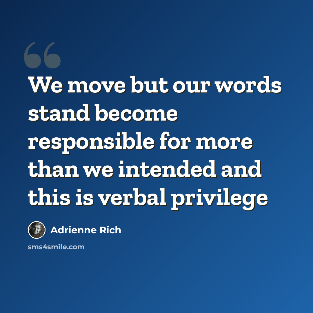“We move but our words stand become responsible for more than we intended and this is verbal privilege” quote by Adrienne Rich