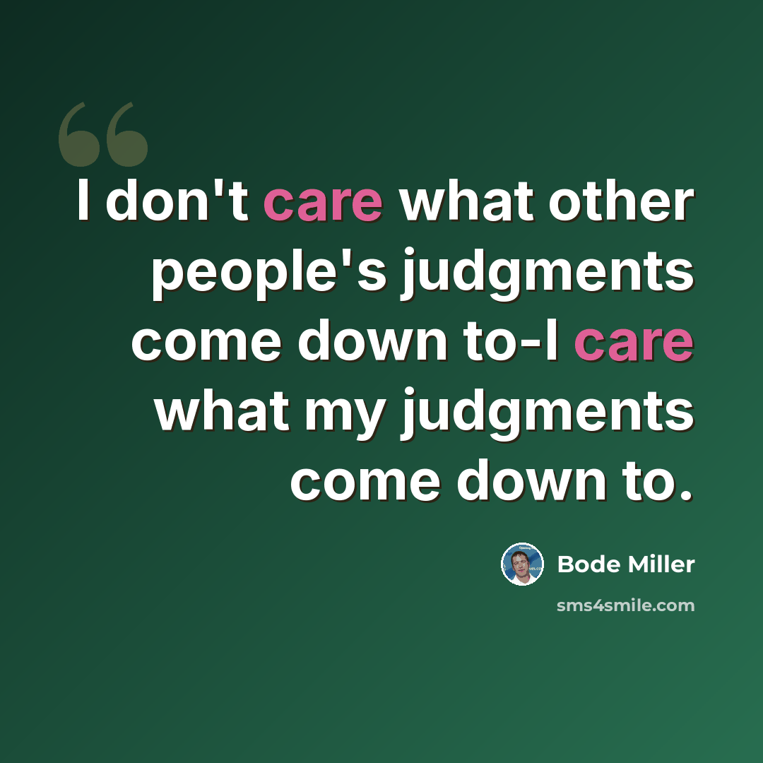 “I don't care what other people's judgments come down to-I care what my judgments come down to.” quote by Bode Miller
