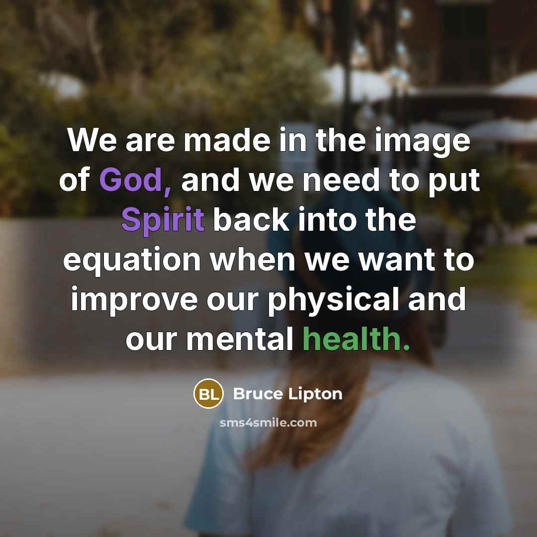 “We are made in the image of God, and we need to put Spirit back into the equation when we want to improve our physical and our mental health.” quote by Bruce Lipton