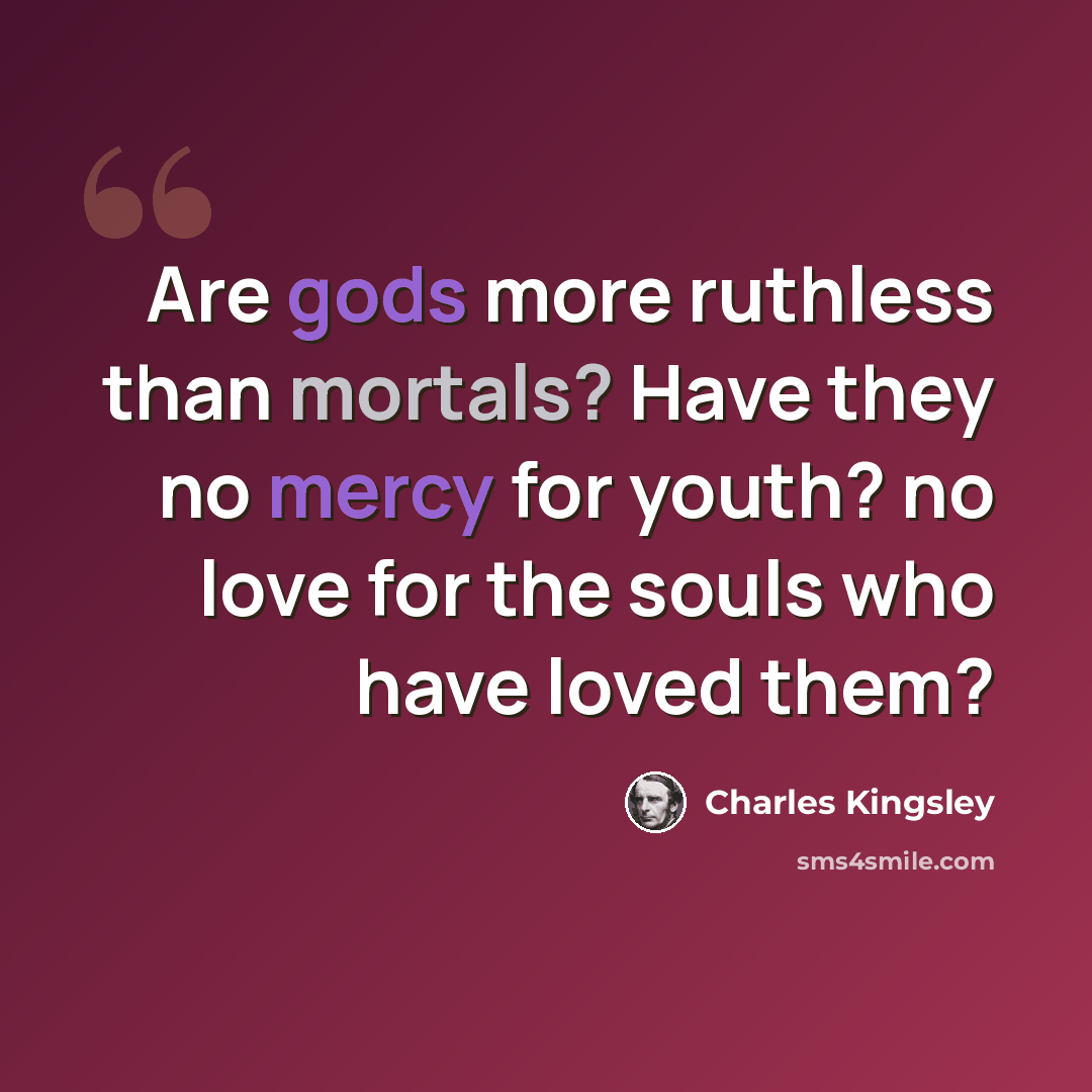 “Are gods more ruthless than mortals? Have they no mercy for youth? no love for the souls who have loved them?” quote by Charles Kingsley