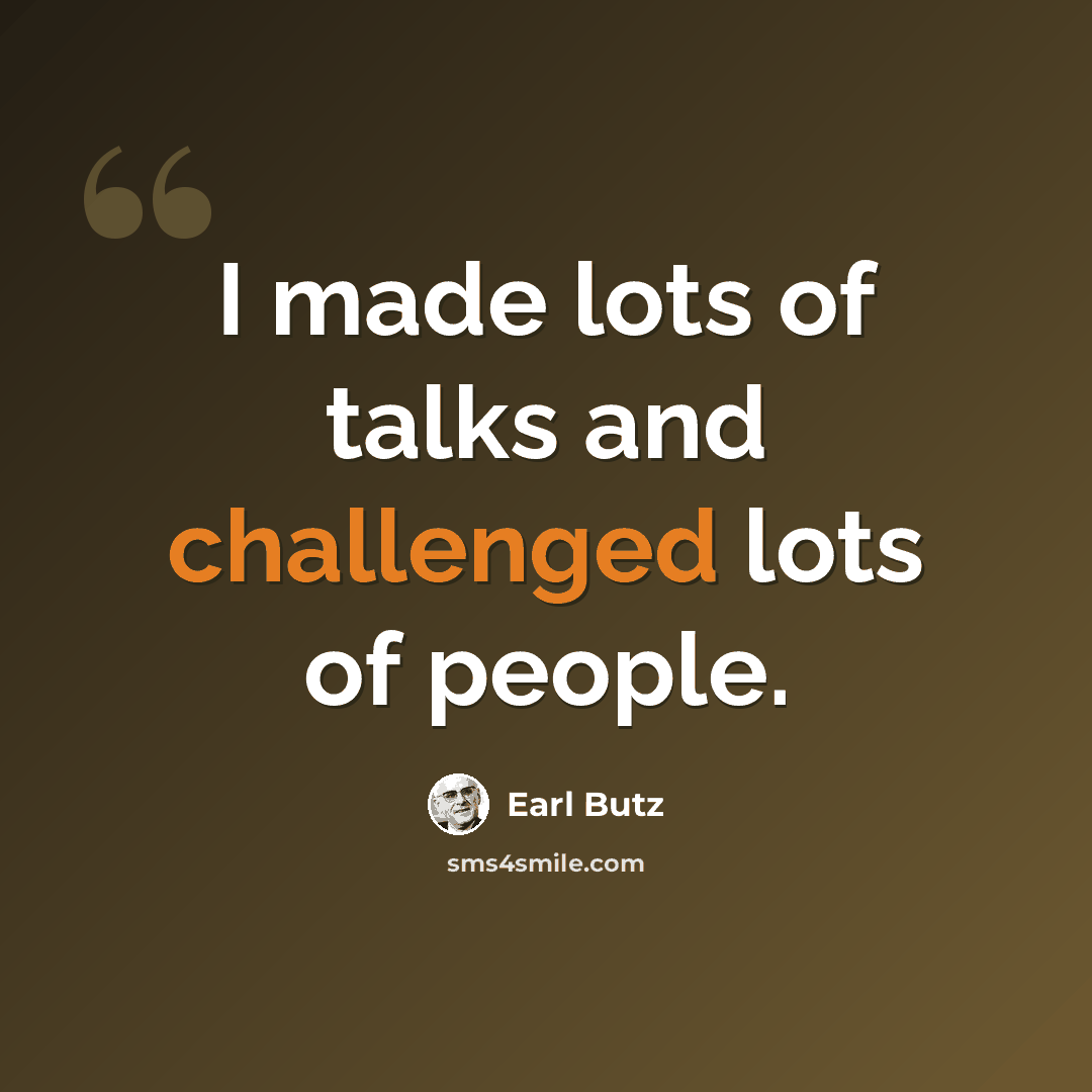 “I made lots of talks and challenged lots of people.” quote by Earl Butz