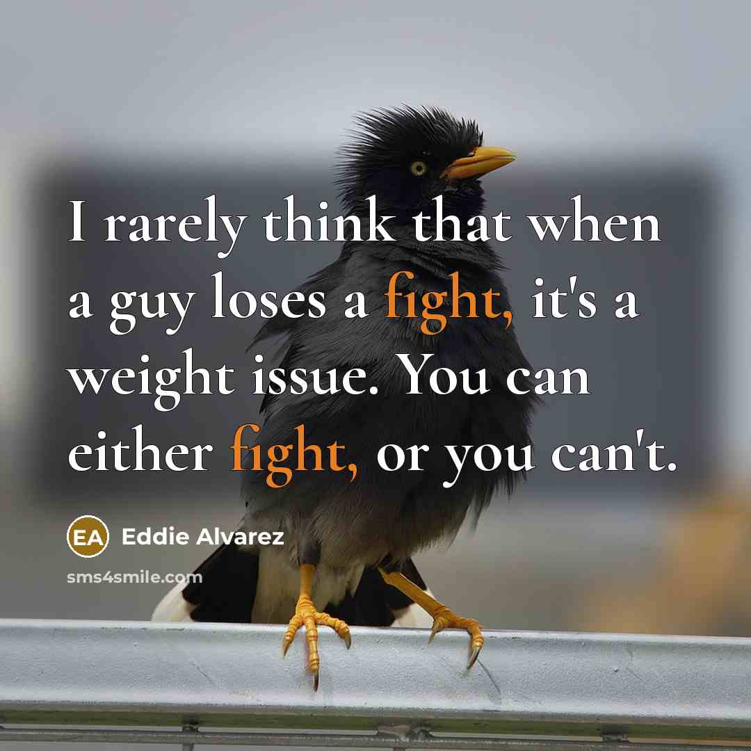 “I rarely think that when a guy loses a fight, it's a weight issue. You can either fight, or you can't.” quote by Eddie Alvarez