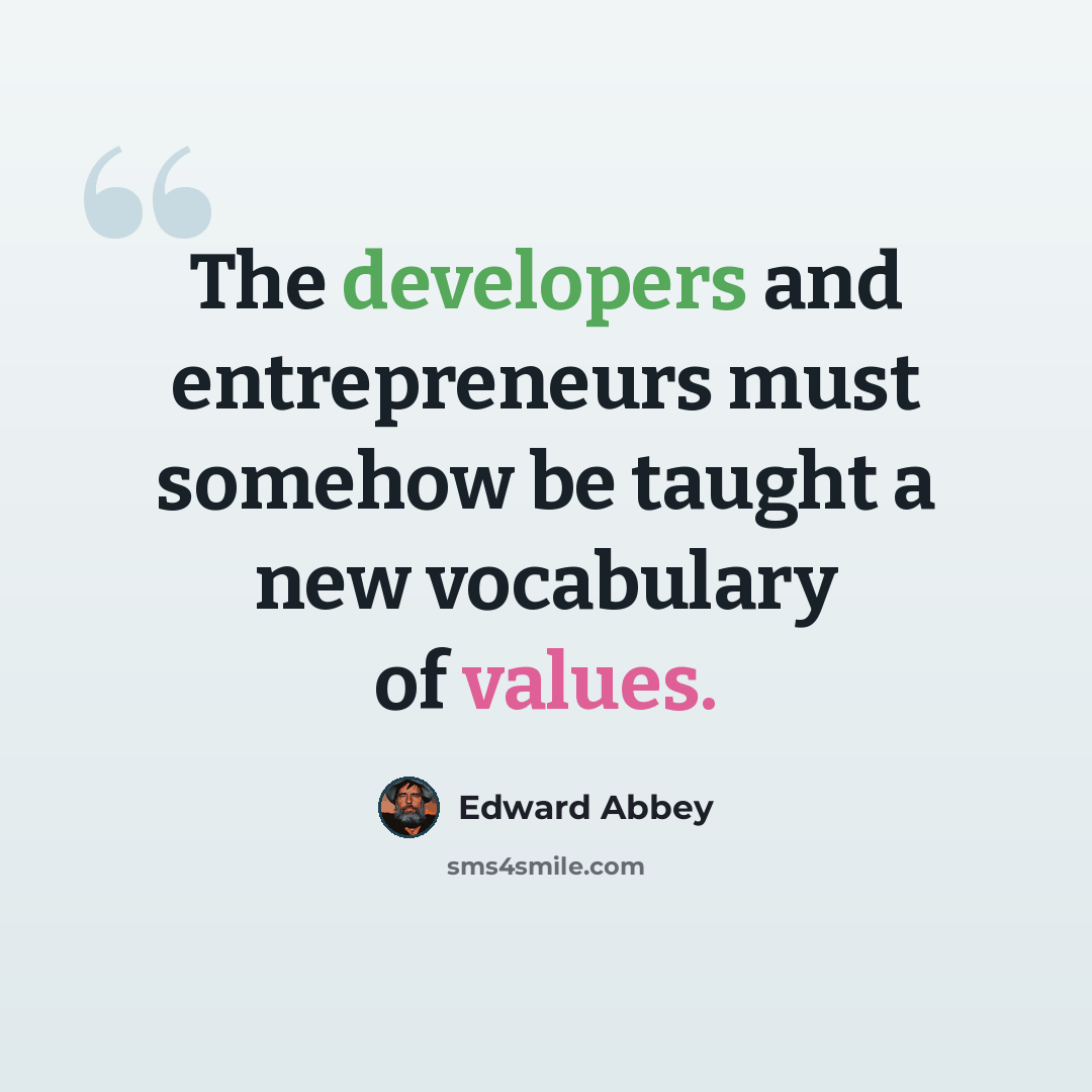 “The developers and entrepreneurs must somehow be taught a new vocabulary of values.” quote by Edward Abbey