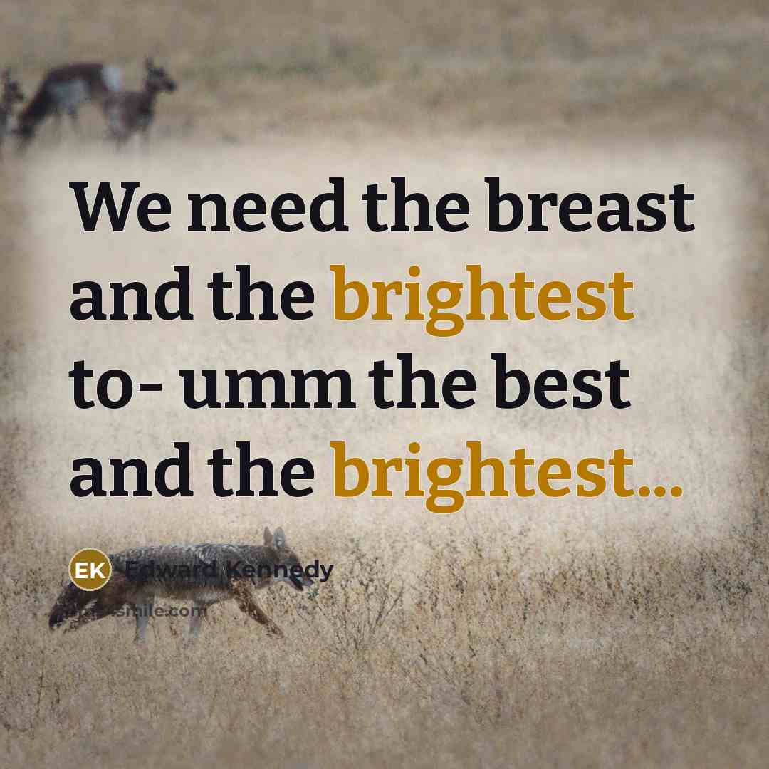 “We need the breast and the brightest to- umm the best and the brightest...” quote by Edward Kennedy