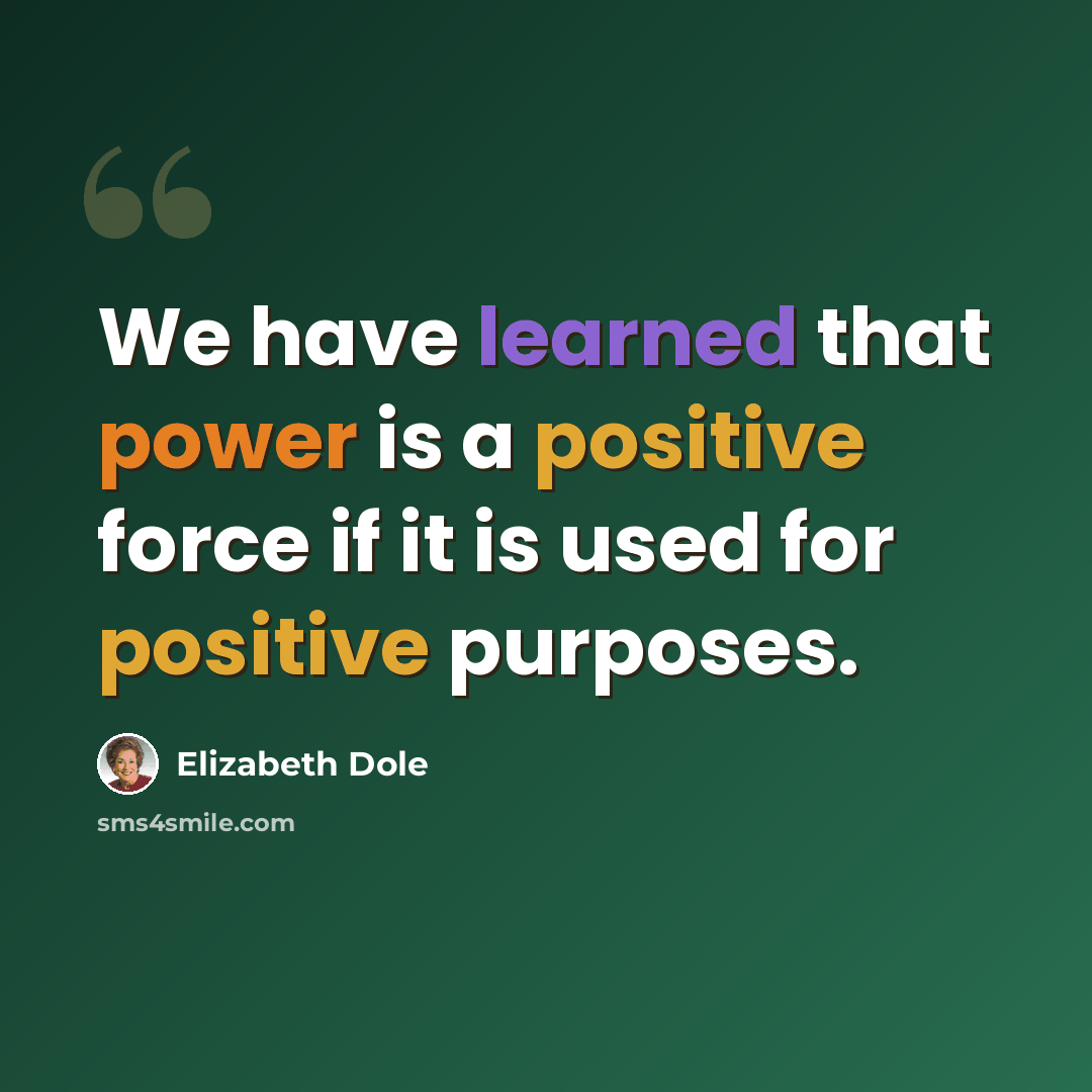 “We have learned that power is a positive force if it is used for positive purposes.” quote by Elizabeth Dole