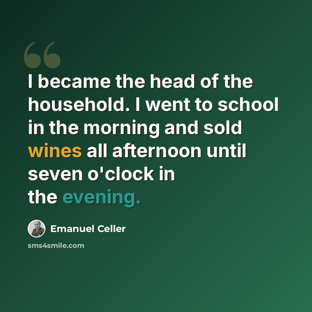 “I became the head of the household. I went to school in the morning and sold wines all afternoon until seven o'clock in the evening.” quote by Emanuel Celler