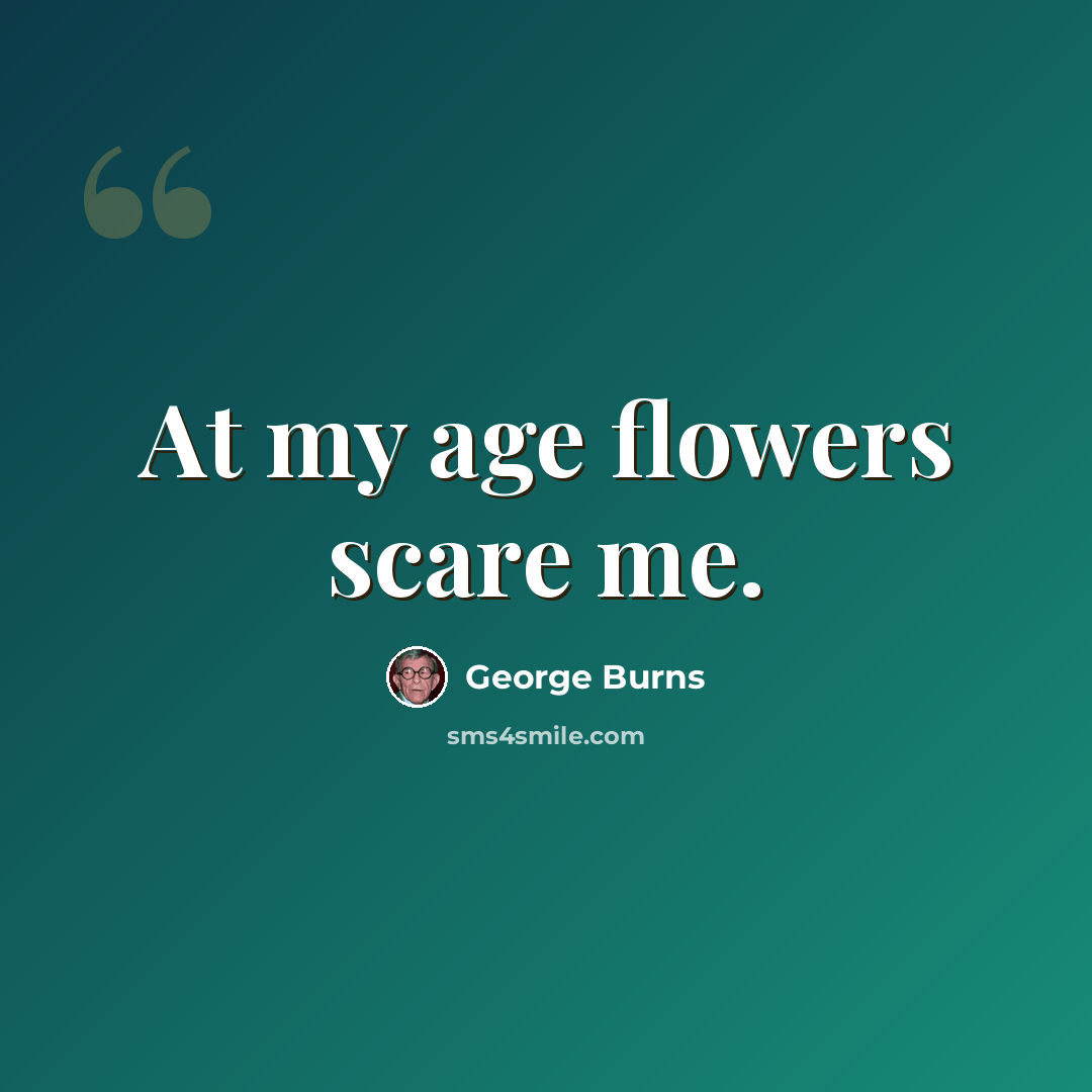 “At my age flowers scare me.” quote by George Burns
