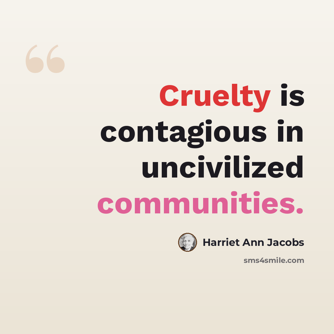 “Cruelty is contagious in uncivilized communities.” quote by Harriet Ann Jacobs