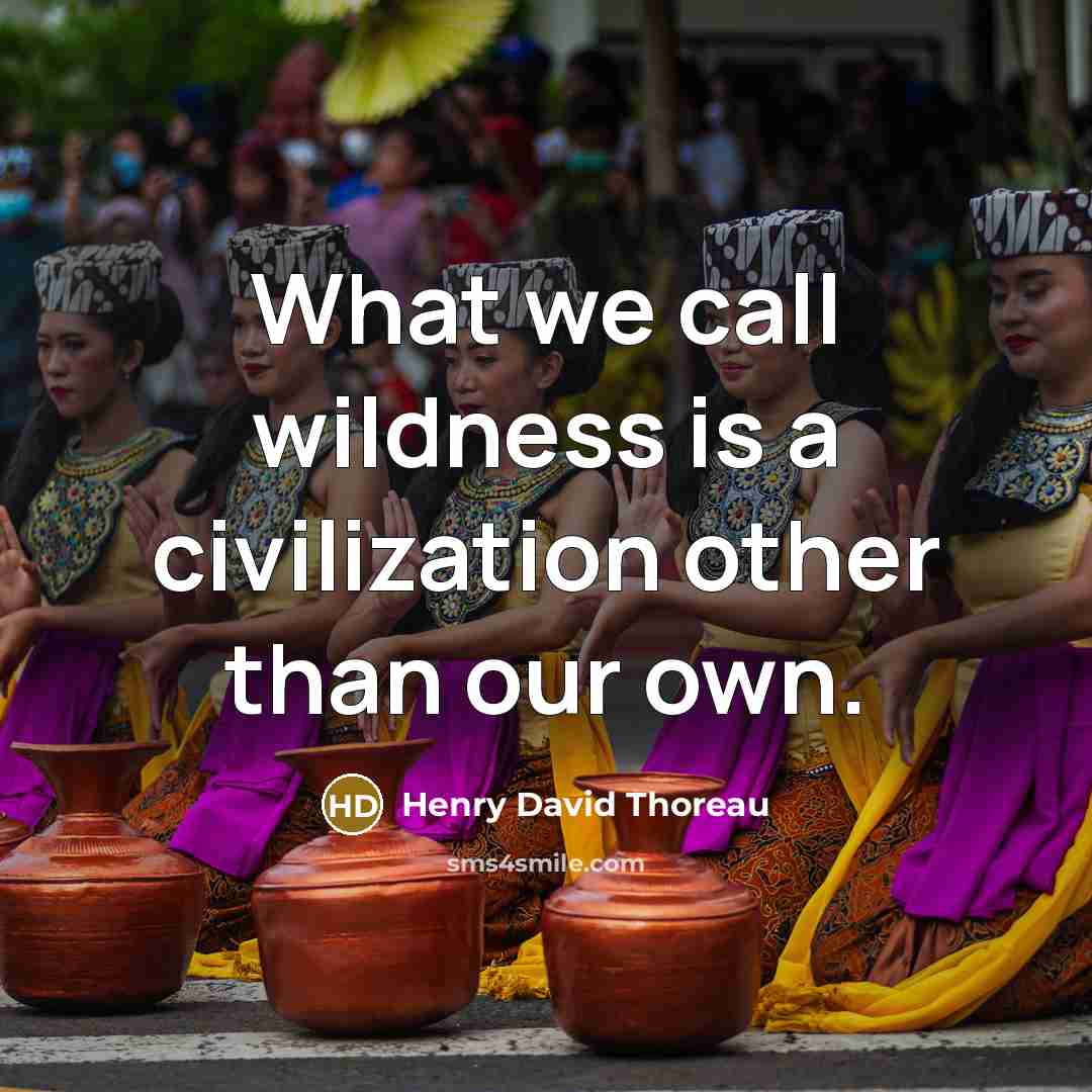 “What we call wildness is a civilization other than our own.” quote by Henry David Thoreau
