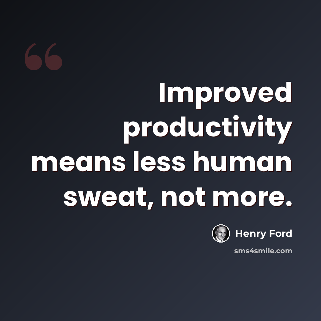 “Improved productivity means less human sweat, not more.” quote by Henry Ford