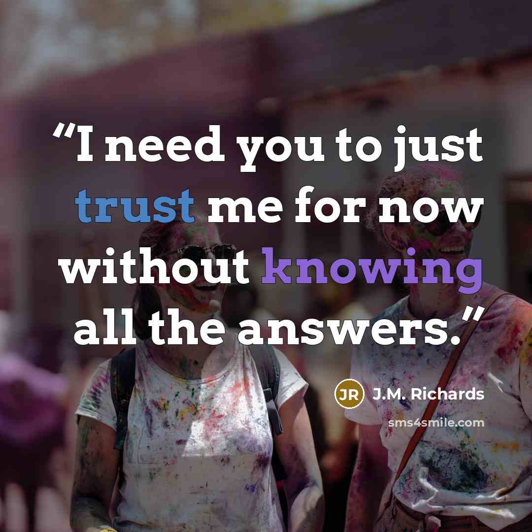 “I need you to just trust me for now without knowing all the answers.” quote by J.M. Richards