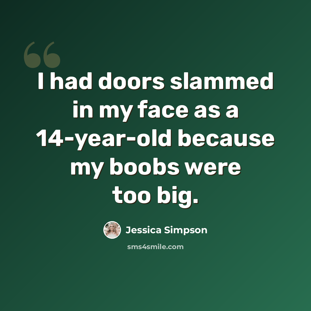“I had doors slammed in my face as a 14-year-old because my boobs were too big.” quote by Jessica Simpson