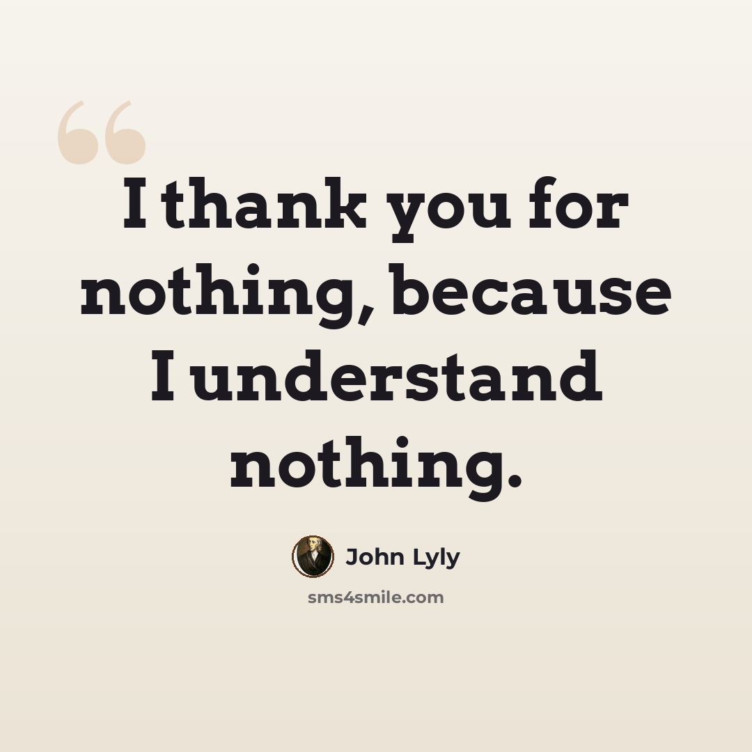 “I thank you for nothing, because I understand nothing.” quote by John Lyly