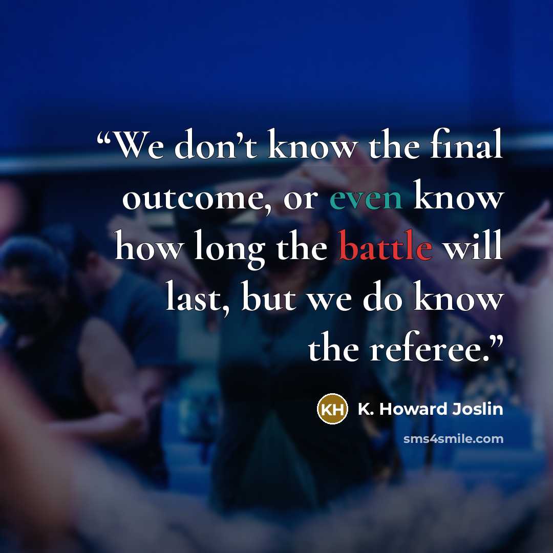 “We don’t know the final outcome, or even know how long the battle will last, but we do know the referee.” quote by K. Howard Joslin