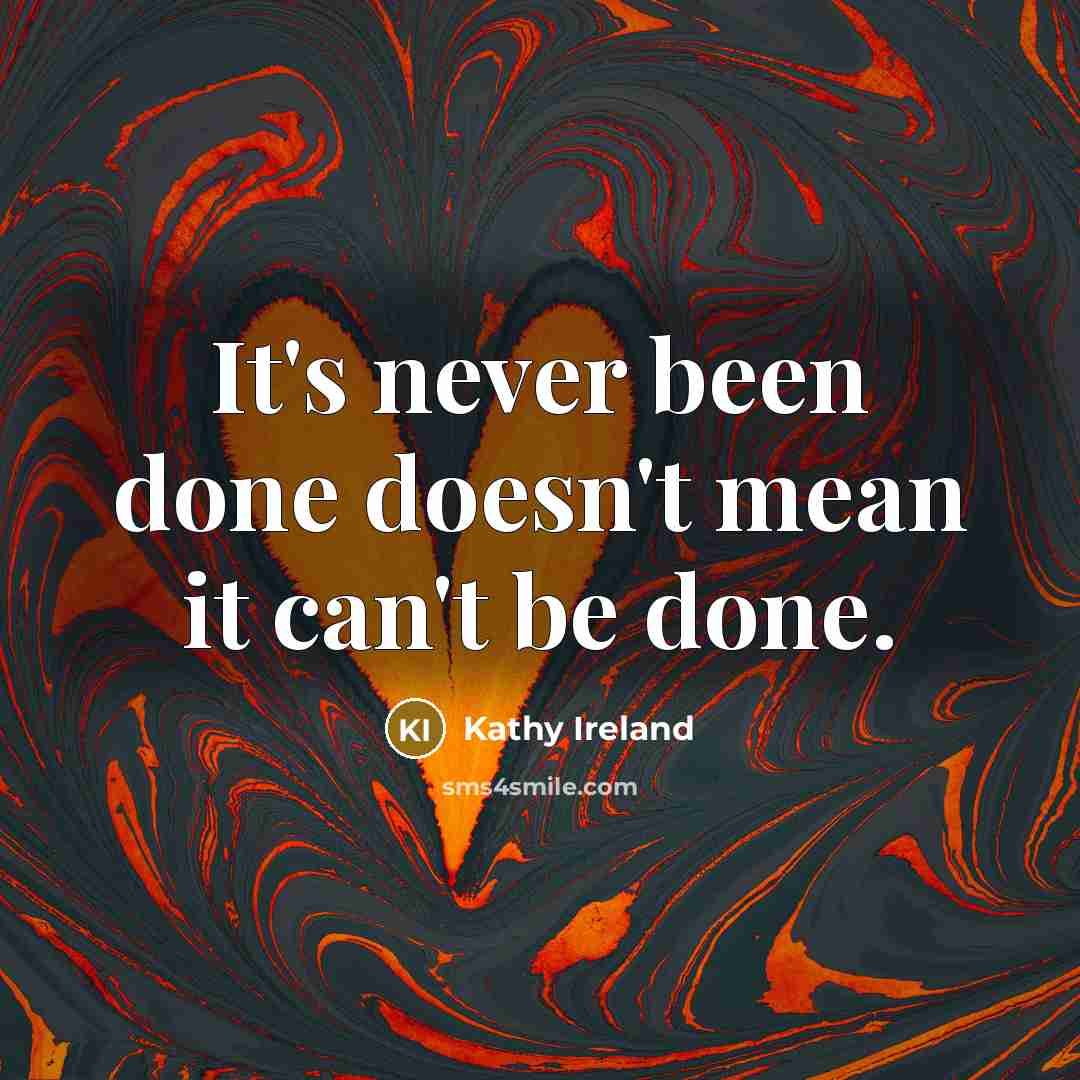 “It's never been done doesn't mean it can't be done.” quote by Kathy Ireland