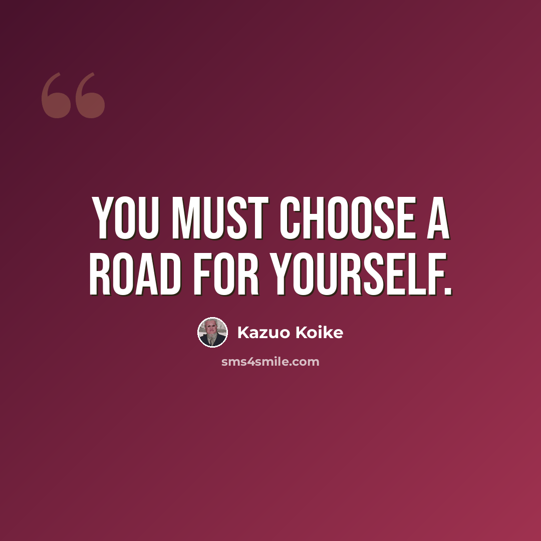 “You must choose a road for yourself.” quote by Kazuo Koike