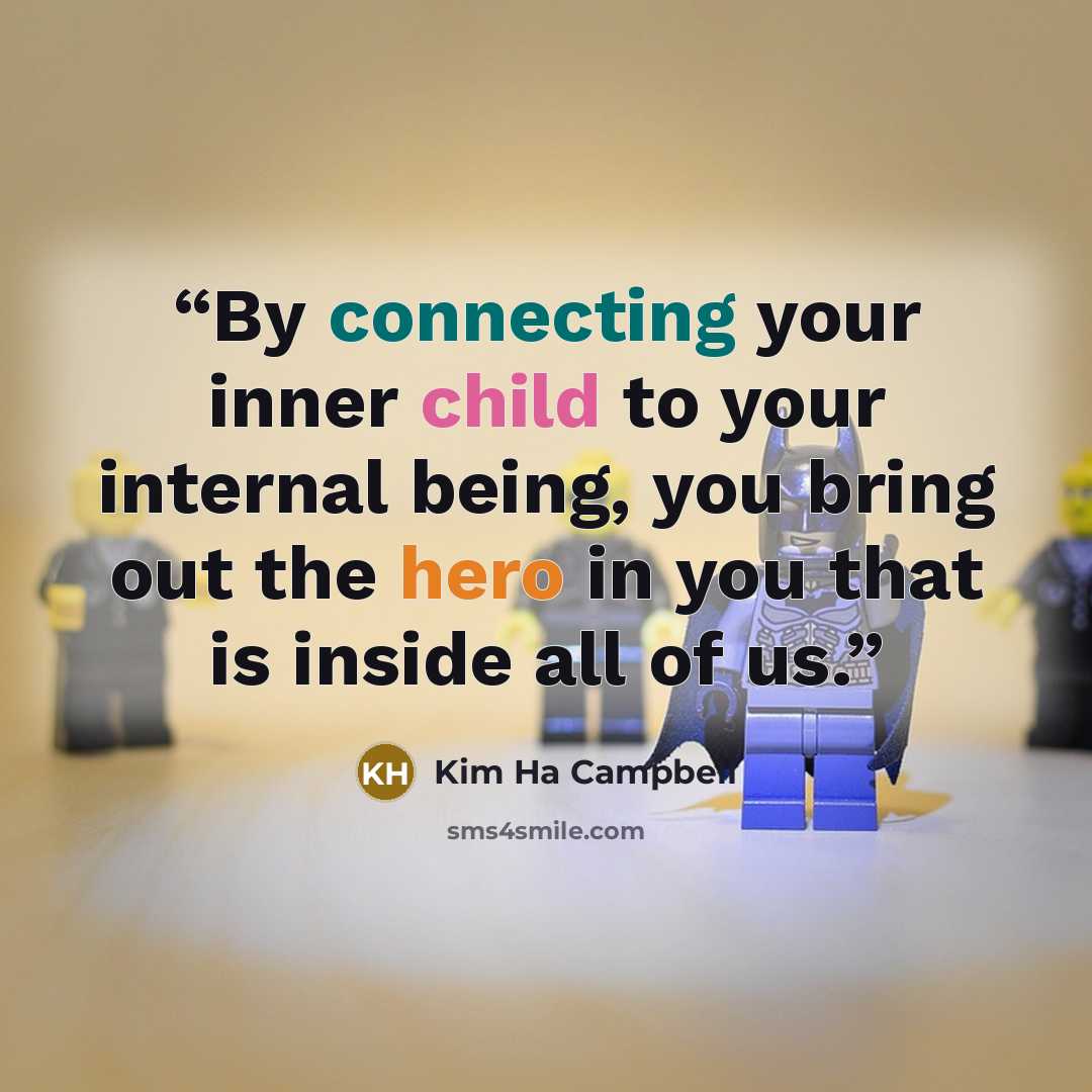 “By connecting your inner child to your internal being, you bring out the hero in you that is inside all of us.” quote by Kim Ha Campbell