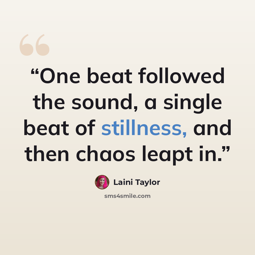 “One beat followed the sound, a single beat of stillness, and then chaos leapt in.” quote by Laini Taylor