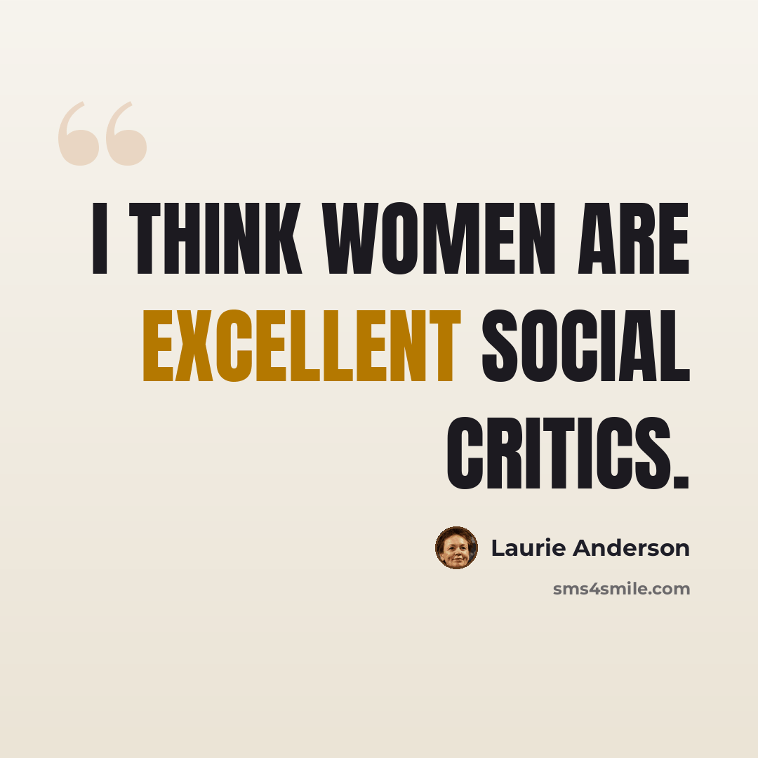 “I think women are excellent social critics.” quote by Laurie Anderson