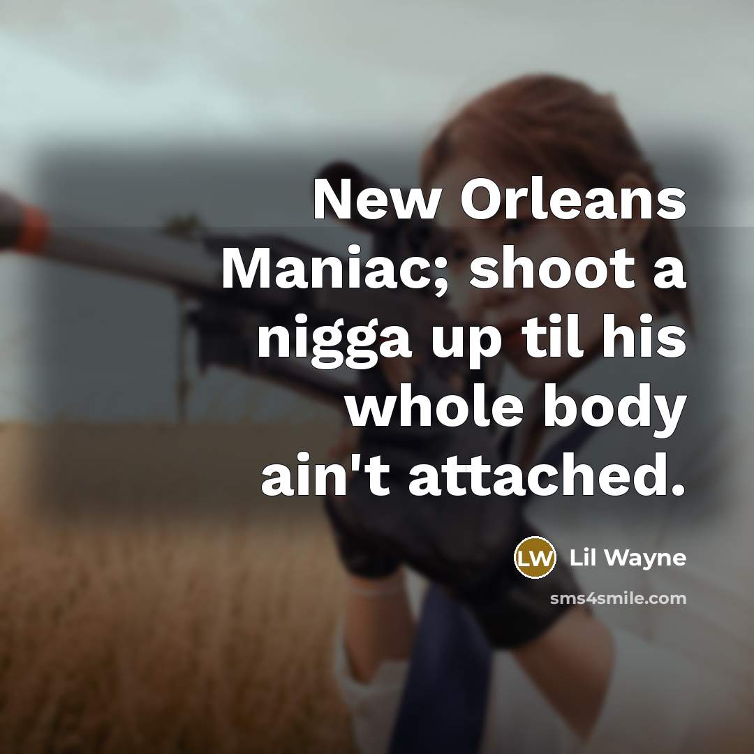 “New Orleans Maniac; shoot a nigga up til his whole body ain't attached.” quote by Lil Wayne