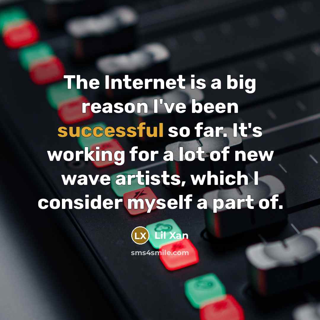 “The Internet is a big reason I've been successful so far. It's working for a lot of new wave artists, which I consider myself a part of.” quote by Lil Xan