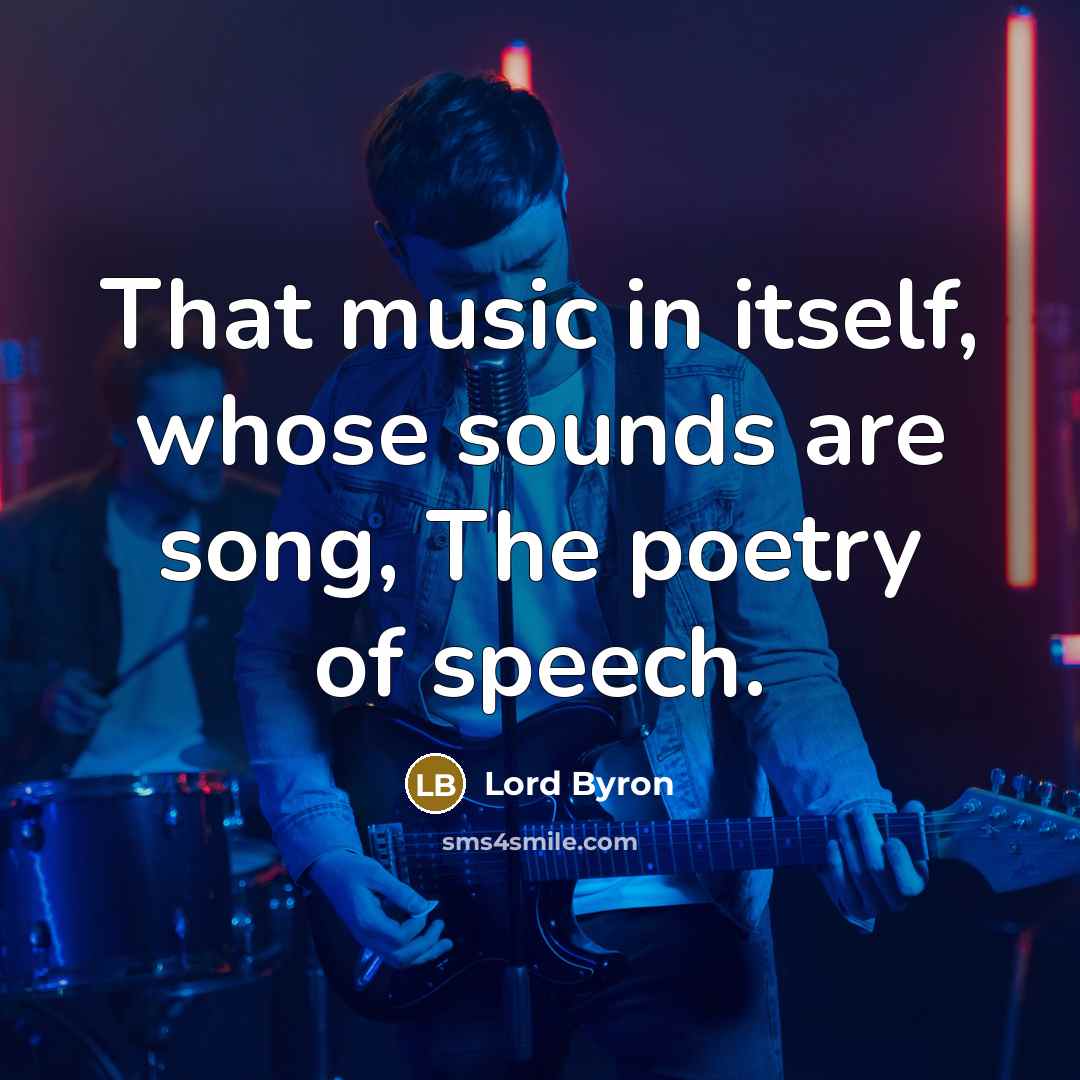 “That music in itself, whose sounds are song, The poetry of speech.” quote by Lord Byron
