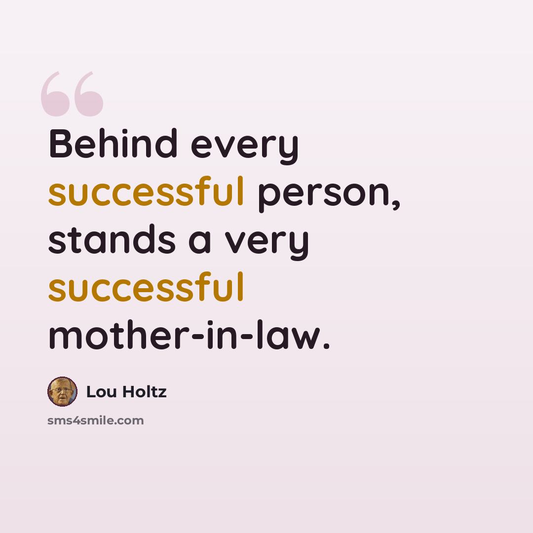 “Behind every successful person, stands a very successful mother-in-law.” quote by Lou Holtz