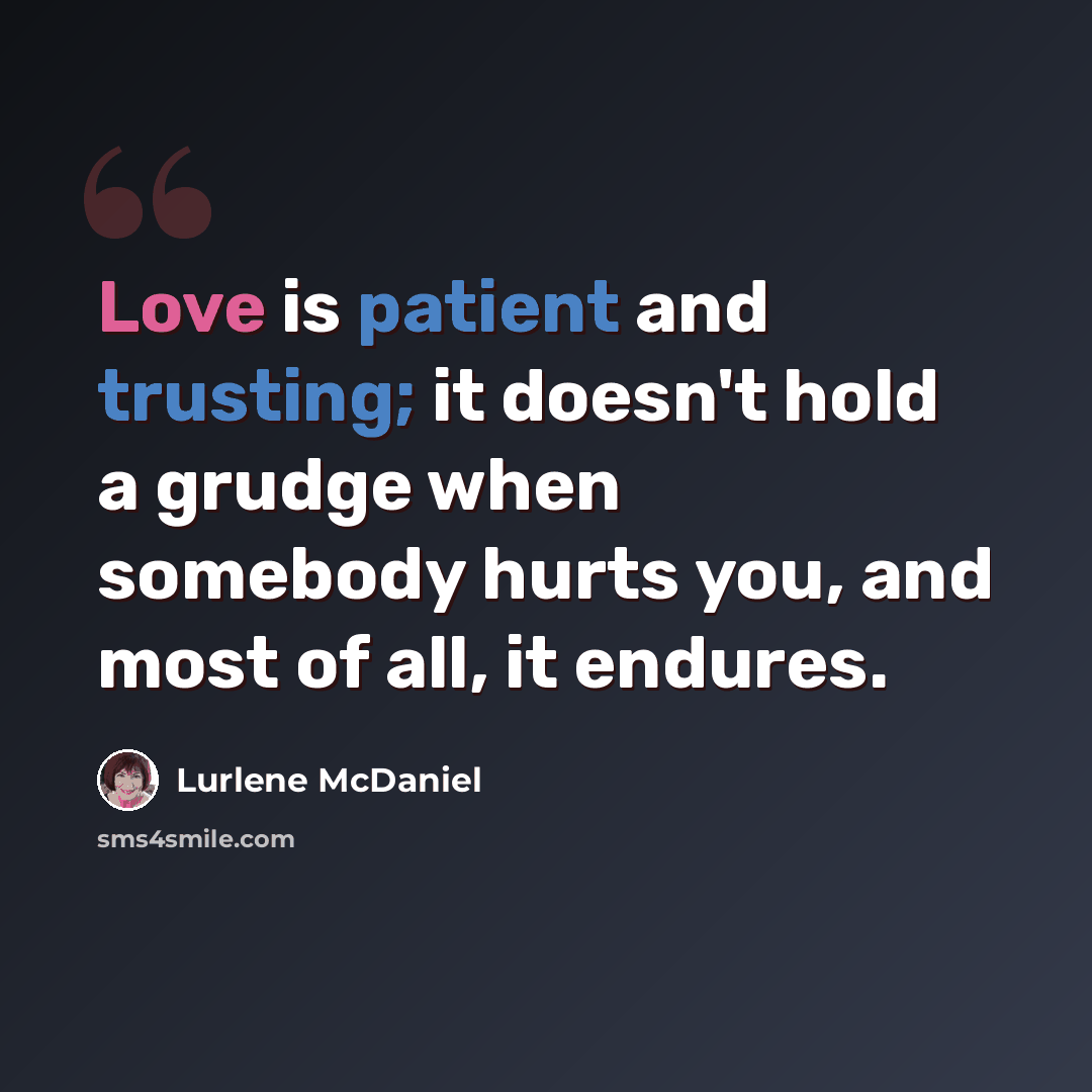 “Love is patient and trusting; it doesn't hold a grudge when somebody hurts you, and most of all, it endures.” quote by Lurlene McDaniel