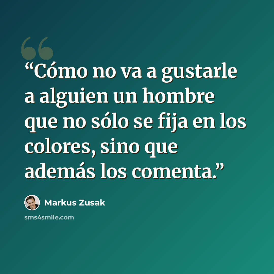 “Cómo no va a gustarle a alguien un hombre que no sólo se fija en los colores, sino que además los comenta.” quote by Markus Zusak