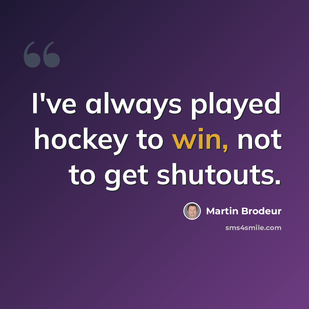 “I've always played hockey to win, not to get shutouts.” quote by Martin Brodeur