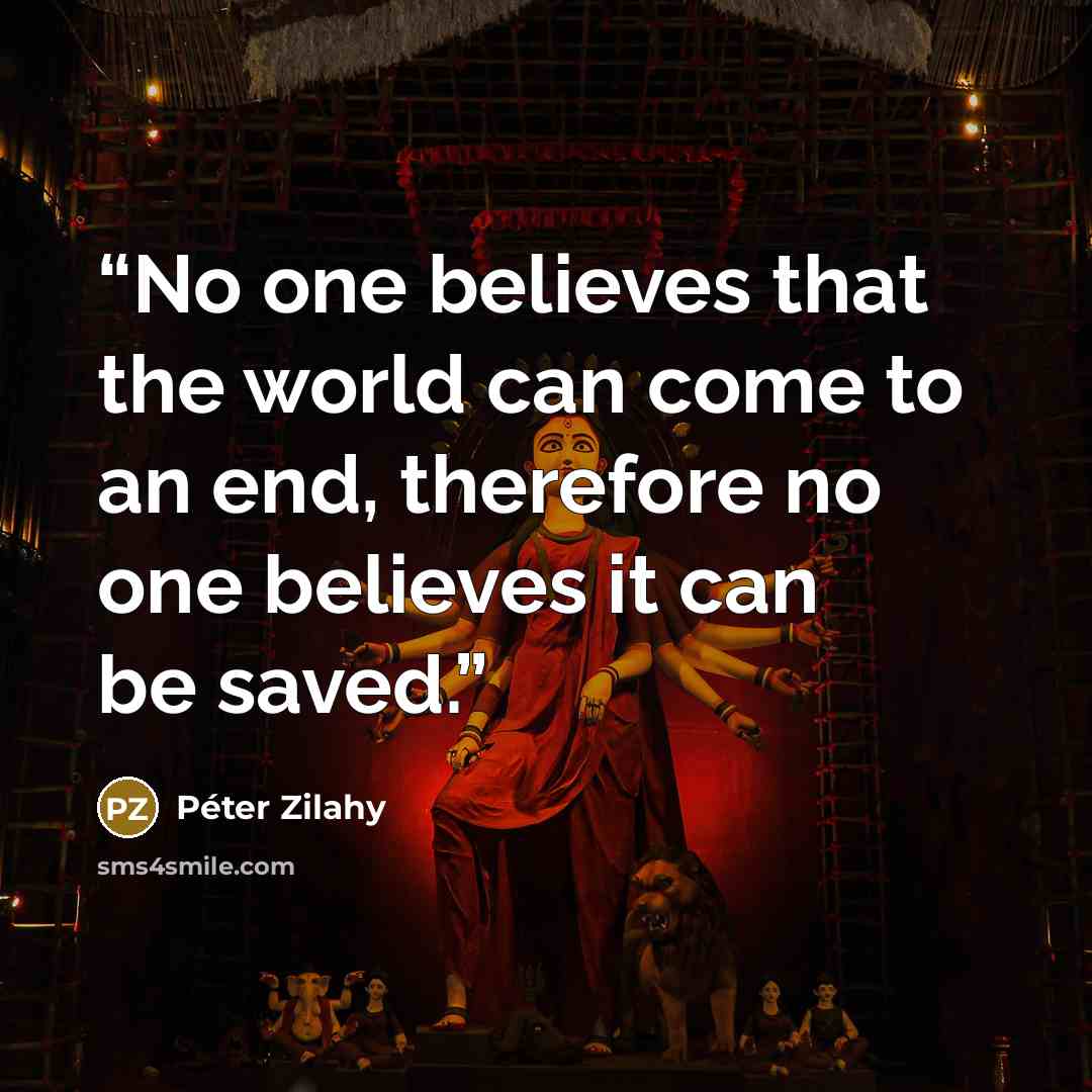 “No one believes that the world can come to an end, therefore no one believes it can be saved.” quote by Péter Zilahy