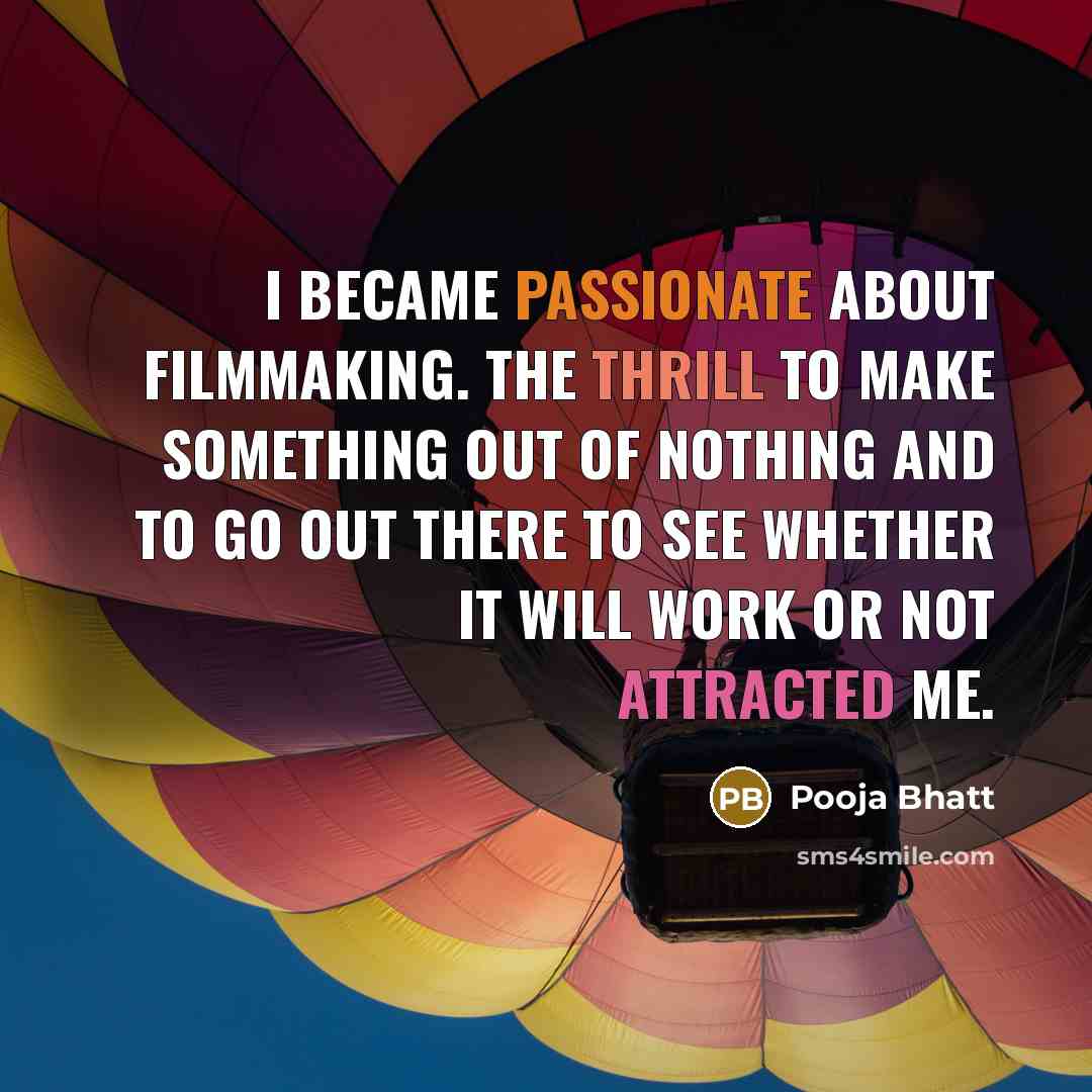 “I became passionate about filmmaking. The thrill to make something out of nothing and to go out there to see whether it will work or not attracted me.” quote by Pooja Bhatt